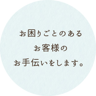 お困りごとのあるお客様のお手伝いをします